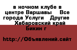 Open Bar в ночном клубе в центре Варшавы! - Все города Услуги » Другие   . Хабаровский край,Бикин г.